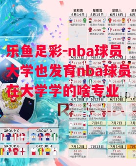 乐鱼足彩-nba球员大学也发育nba球员在大学学的啥专业