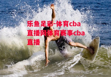 乐鱼足彩-体育cba直播网体育赛事cba直播