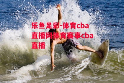 乐鱼足彩-体育cba直播网体育赛事cba直播