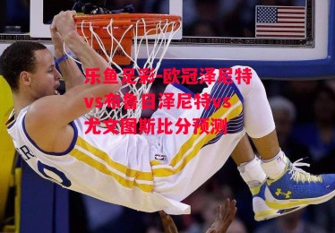 乐鱼足彩-欧冠泽尼特vs布鲁日泽尼特vs尤文图斯比分预测