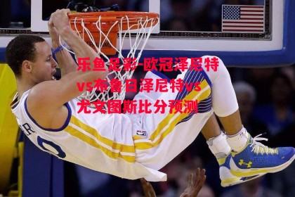 乐鱼足彩-欧冠泽尼特vs布鲁日泽尼特vs尤文图斯比分预测